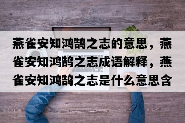 燕雀安知鴻鵠之志的意思，燕雀安知鴻鵠之志成語(yǔ)解釋?zhuān)嗳赴仓欩]之志是什么意思含義寓意