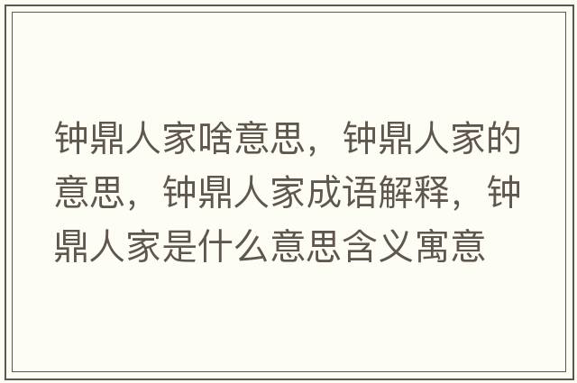 鐘鼎人家啥意思，鐘鼎人家的意思，鐘鼎人家成語(yǔ)解釋?zhuān)姸θ思沂鞘裁匆馑己x寓意