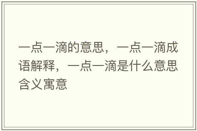 一點(diǎn)一滴的意思，一點(diǎn)一滴成語(yǔ)解釋?zhuān)稽c(diǎn)一滴是什么意思含義寓意
