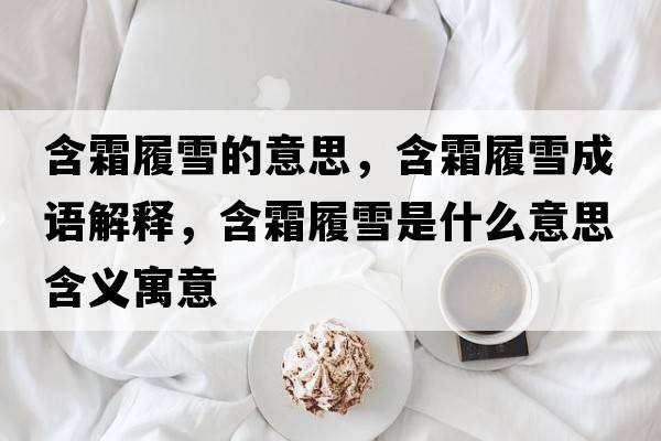 含霜履雪的意思，含霜履雪成語(yǔ)解釋?zhuān)难┦鞘裁匆馑己x寓意