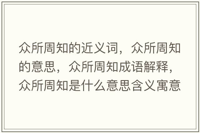眾所周知的近義詞，眾所周知的意思，眾所周知成語(yǔ)解釋?zhuān)娝苤鞘裁匆馑己x寓意