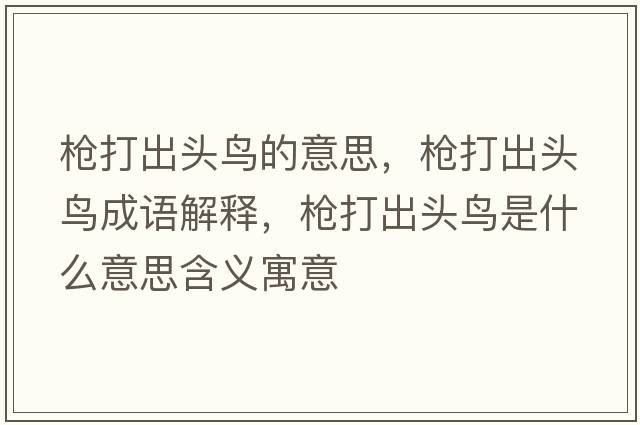 槍打出頭鳥(niǎo)的意思，槍打出頭鳥(niǎo)成語(yǔ)解釋?zhuān)瑯尨虺鲱^鳥(niǎo)是什么意思含義寓意