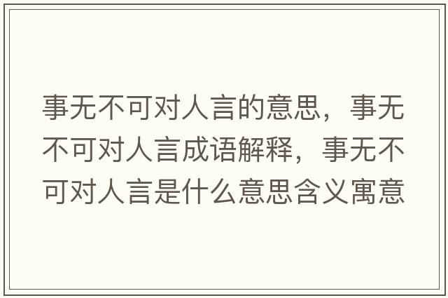 事無(wú)不可對人言的意思，事無(wú)不可對人言成語(yǔ)解釋?zhuān)聼o(wú)不可對人言是什么意思含義寓意