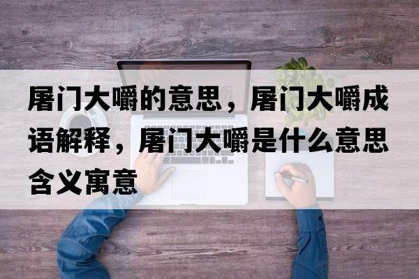 屠門(mén)大嚼的意思，屠門(mén)大嚼成語(yǔ)解釋?zhuān)篱T(mén)大嚼是什么意思含義寓意