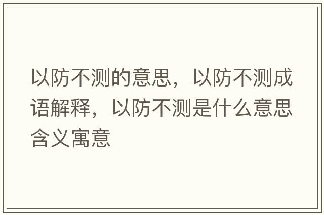 以防不測的意思，以防不測成語(yǔ)解釋?zhuān)苑啦粶y是什么意思含義寓意