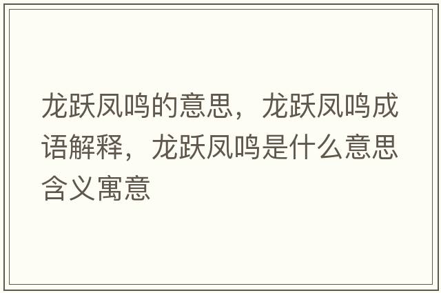 龍躍鳳鳴的意思，龍躍鳳鳴成語(yǔ)解釋?zhuān)堒S鳳鳴是什么意思含義寓意