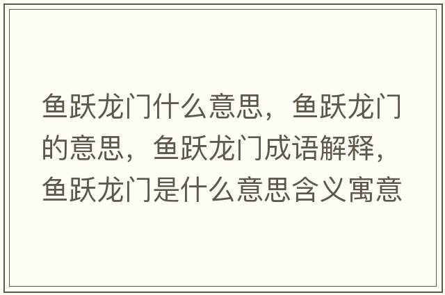 魚(yú)躍龍門(mén)什么意思，魚(yú)躍龍門(mén)的意思，魚(yú)躍龍門(mén)成語(yǔ)解釋?zhuān)~(yú)躍龍門(mén)是什么意思含義寓意