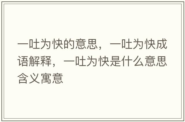 一吐為快的意思，一吐為快成語(yǔ)解釋?zhuān)煌聻榭焓鞘裁匆馑己x寓意