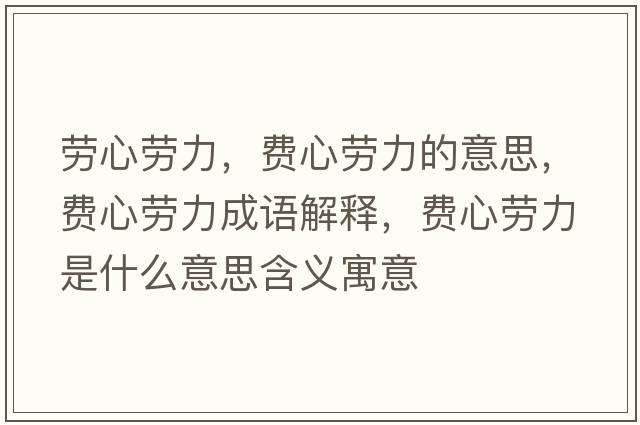 勞心勞力，費心勞力的意思，費心勞力成語(yǔ)解釋?zhuān)M心勞力是什么意思含義寓意
