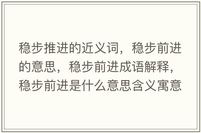 穩步推進(jìn)的近義詞，穩步前進(jìn)的意思，穩步前進(jìn)成語(yǔ)解釋?zhuān)€步前進(jìn)是什么意思含義寓意