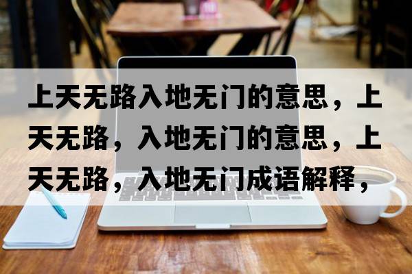 上天無(wú)路入地無(wú)門(mén)的意思，上天無(wú)路，入地無(wú)門(mén)的意思，上天無(wú)路，入地無(wú)門(mén)成語(yǔ)解釋?zhuān)咸鞜o(wú)路，入地無(wú)門(mén)是什么意思含義寓意