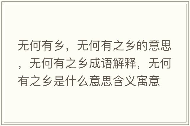 無(wú)何有鄉，無(wú)何有之鄉的意思，無(wú)何有之鄉成語(yǔ)解釋?zhuān)瑹o(wú)何有之鄉是什么意思含義寓意