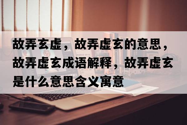 故弄玄虛，故弄虛玄的意思，故弄虛玄成語(yǔ)解釋?zhuān)逝撔鞘裁匆馑己x寓意