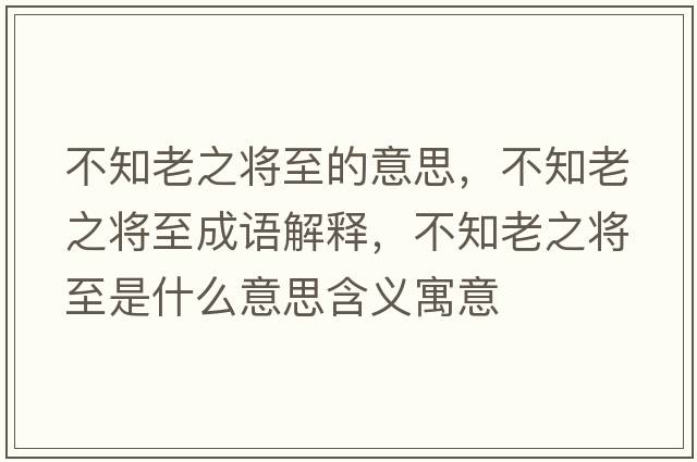 不知老之將至的意思，不知老之將至成語(yǔ)解釋?zhuān)恢现畬⒅潦鞘裁匆馑己x寓意
