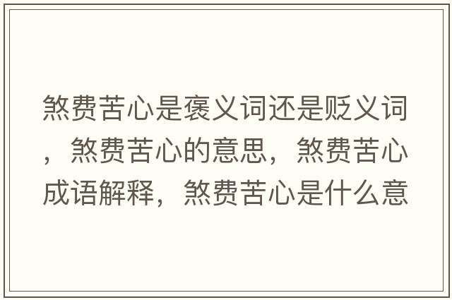 煞費苦心是褒義詞還是貶義詞，煞費苦心的意思，煞費苦心成語(yǔ)解釋?zhuān)焚M苦心是什么意思含義寓意