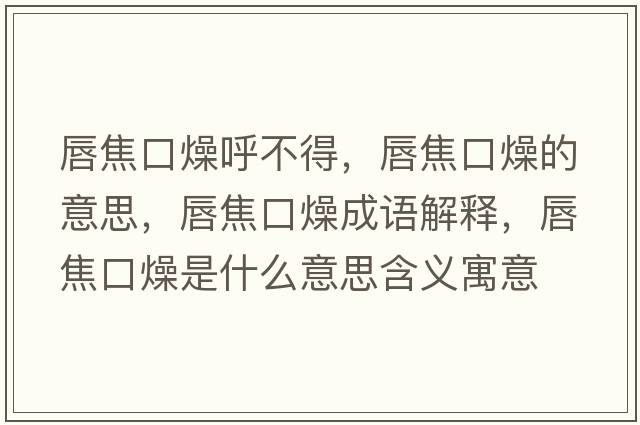 唇焦口燥呼不得，唇焦口燥的意思，唇焦口燥成語(yǔ)解釋?zhuān)浇箍谠锸鞘裁匆馑己x寓意
