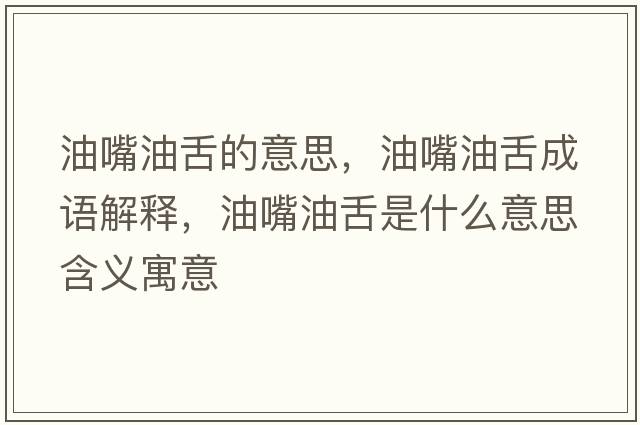 油嘴油舌的意思，油嘴油舌成語(yǔ)解釋?zhuān)妥煊蜕嗍鞘裁匆馑己x寓意