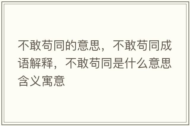 不敢茍同的意思，不敢茍同成語(yǔ)解釋?zhuān)桓移埻鞘裁匆馑己x寓意