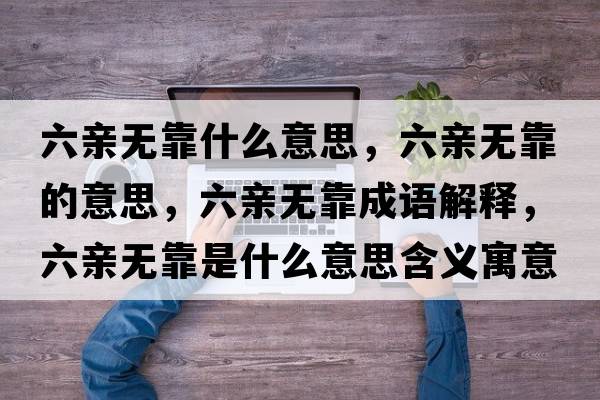 六親無(wú)靠什么意思，六親無(wú)靠的意思，六親無(wú)靠成語(yǔ)解釋?zhuān)H無(wú)靠是什么意思含義寓意