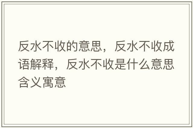 反水不收的意思，反水不收成語(yǔ)解釋?zhuān)此皇帐鞘裁匆馑己x寓意