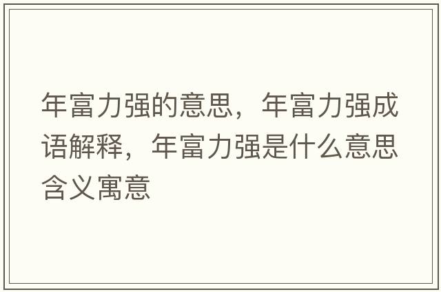 年富力強的意思，年富力強成語(yǔ)解釋?zhuān)旮涣娛鞘裁匆馑己x寓意