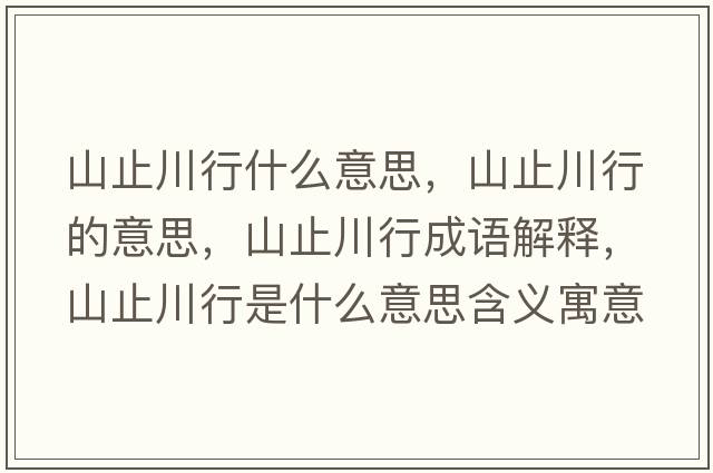 山止川行什么意思，山止川行的意思，山止川行成語(yǔ)解釋?zhuān)街勾ㄐ惺鞘裁匆馑己x寓意