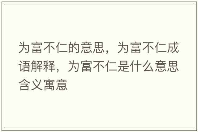 為富不仁的意思，為富不仁成語(yǔ)解釋?zhuān)瑸楦徊蝗适鞘裁匆馑己x寓意