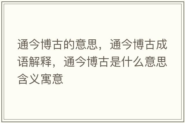 通今博古的意思，通今博古成語(yǔ)解釋?zhuān)ń癫┕攀鞘裁匆馑己x寓意