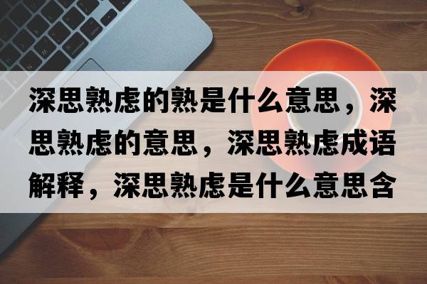 深思熟慮的熟是什么意思，深思熟慮的意思，深思熟慮成語(yǔ)解釋?zhuān)钏际鞈]是什么意思含義寓意