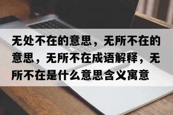 無(wú)處不在的意思，無(wú)所不在的意思，無(wú)所不在成語(yǔ)解釋?zhuān)瑹o(wú)所不在是什么意思含義寓意