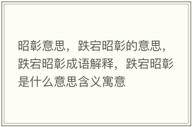 昭彰意思，跌宕昭彰的意思，跌宕昭彰成語(yǔ)解釋?zhuān)凑颜檬鞘裁匆馑己x寓意