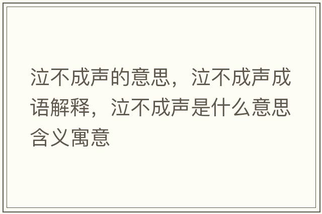 泣不成聲的意思，泣不成聲成語(yǔ)解釋?zhuān)怀陕暿鞘裁匆馑己x寓意