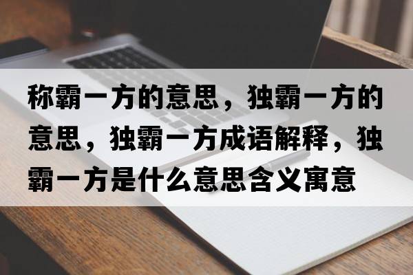 稱(chēng)霸一方的意思，獨霸一方的意思，獨霸一方成語(yǔ)解釋?zhuān)毎砸环绞鞘裁匆馑己x寓意