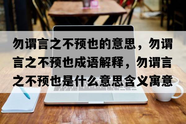 勿謂言之不預也的意思，勿謂言之不預也成語(yǔ)解釋?zhuān)鹬^言之不預也是什么意思含義寓意
