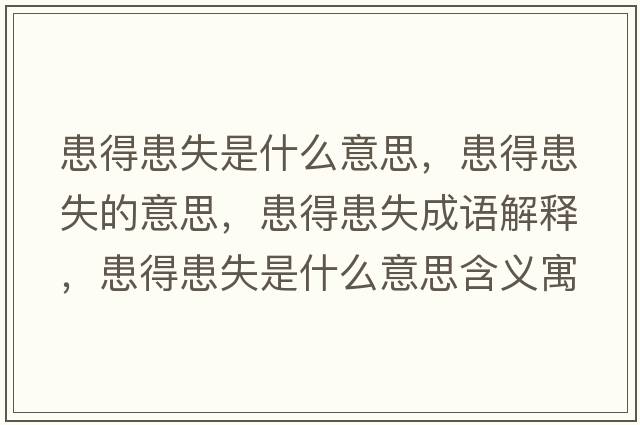 患得患失是什么意思，患得患失的意思，患得患失成語(yǔ)解釋?zhuān)嫉没际鞘裁匆馑己x寓意