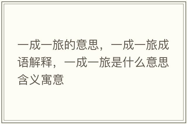 一成一旅的意思，一成一旅成語(yǔ)解釋?zhuān)怀梢宦檬鞘裁匆馑己x寓意