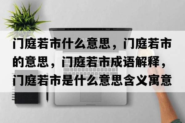 門(mén)庭若市什么意思，門(mén)庭若市的意思，門(mén)庭若市成語(yǔ)解釋?zhuān)T(mén)庭若市是什么意思含義寓意