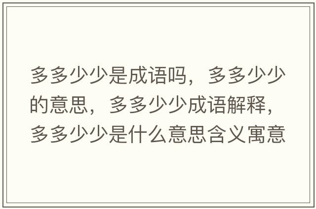 多多少少是成語(yǔ)嗎，多多少少的意思，多多少少成語(yǔ)解釋?zhuān)喽嗌偕偈鞘裁匆馑己x寓意