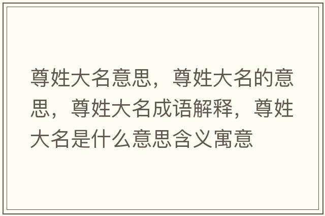 尊姓大名意思，尊姓大名的意思，尊姓大名成語(yǔ)解釋?zhuān)鹦沾竺鞘裁匆馑己x寓意