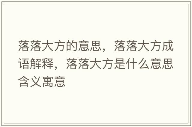 落落大方的意思，落落大方成語(yǔ)解釋?zhuān)渎浯蠓绞鞘裁匆馑己x寓意