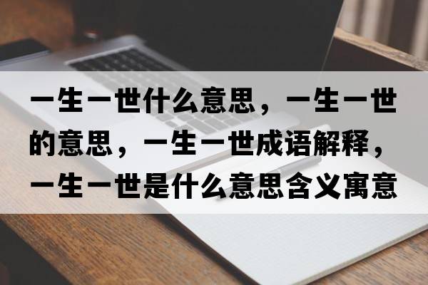 一生一世什么意思，一生一世的意思，一生一世成語(yǔ)解釋?zhuān)簧皇朗鞘裁匆馑己x寓意