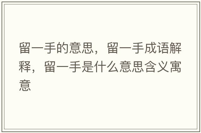 留一手的意思，留一手成語(yǔ)解釋?zhuān)粢皇质鞘裁匆馑己x寓意