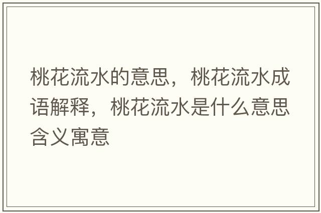 桃花流水的意思，桃花流水成語(yǔ)解釋?zhuān)一魉鞘裁匆馑己x寓意