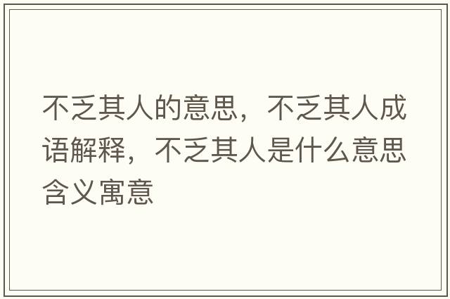 不乏其人的意思，不乏其人成語(yǔ)解釋?zhuān)环ζ淙耸鞘裁匆馑己x寓意