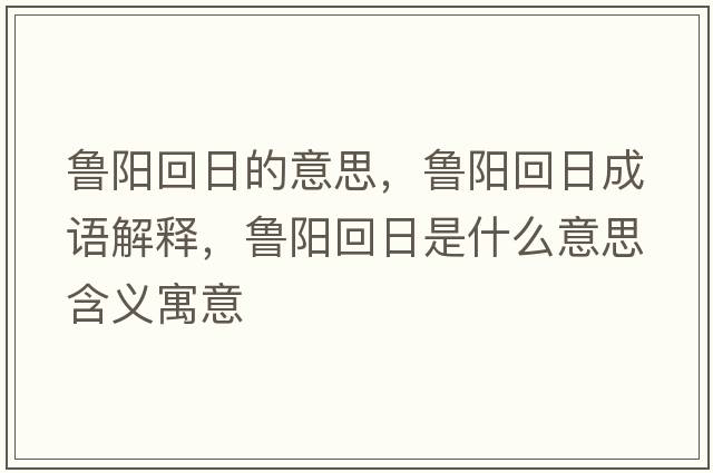 魯陽(yáng)回日的意思，魯陽(yáng)回日成語(yǔ)解釋?zhuān)旉?yáng)回日是什么意思含義寓意