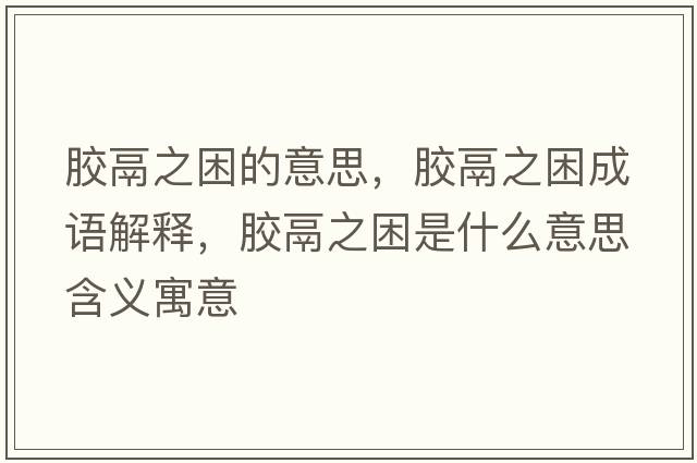 膠鬲之困的意思，膠鬲之困成語(yǔ)解釋?zhuān)z鬲之困是什么意思含義寓意