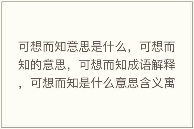可想而知意思是什么，可想而知的意思，可想而知成語(yǔ)解釋?zhuān)上攵鞘裁匆馑己x寓意