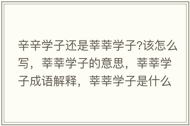 辛辛學(xué)子還是莘莘學(xué)子?該怎么寫(xiě)，莘莘學(xué)子的意思，莘莘學(xué)子成語(yǔ)解釋?zhuān)份穼W(xué)子是什么意思含義寓意