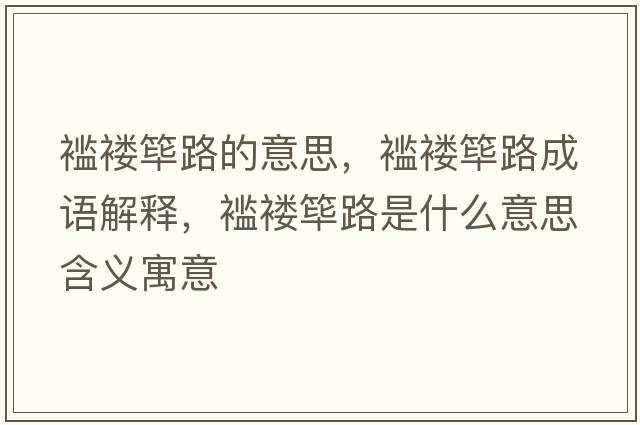 襤褸篳路的意思，襤褸篳路成語(yǔ)解釋?zhuān)h褸篳路是什么意思含義寓意