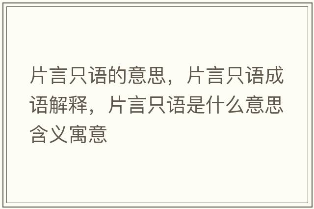 片言只語(yǔ)的意思，片言只語(yǔ)成語(yǔ)解釋?zhuān)灾徽Z(yǔ)是什么意思含義寓意